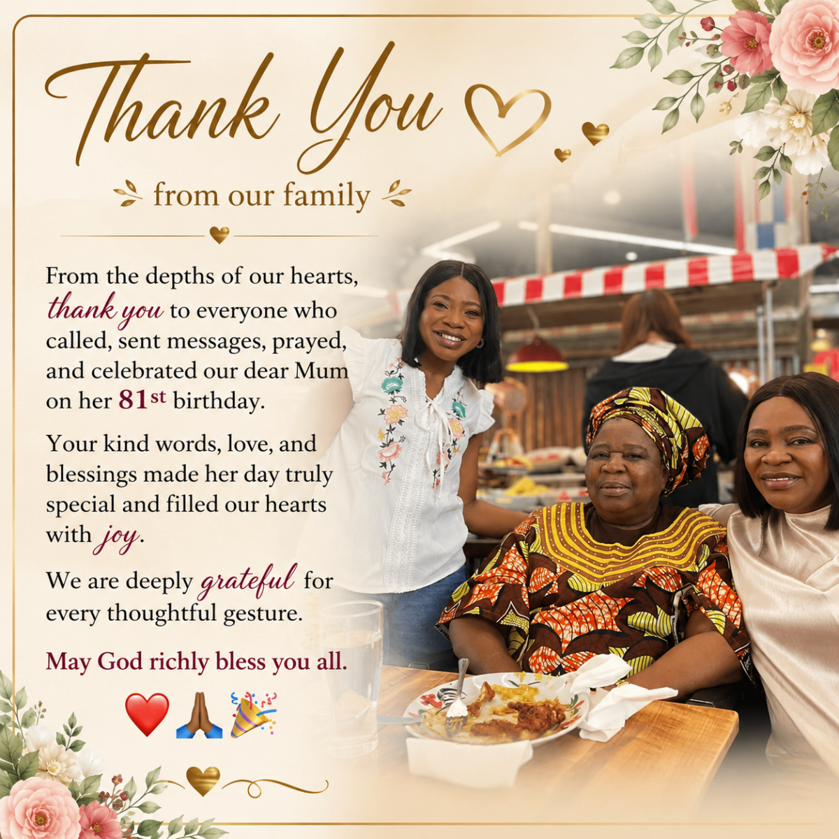 On behalf of our family, thank you for celebrating our Matriarch with us. God richly bless you all....
