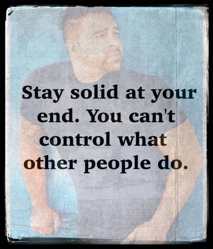 STAY SOLID AT YOUR END.
One of the hardest lessons in life is accepting that you cannot control oth...
