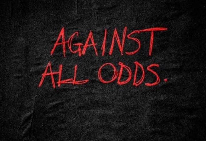 The funny thing about 'against all odds'...
Nobody calls it that after you win.
They just call it su...