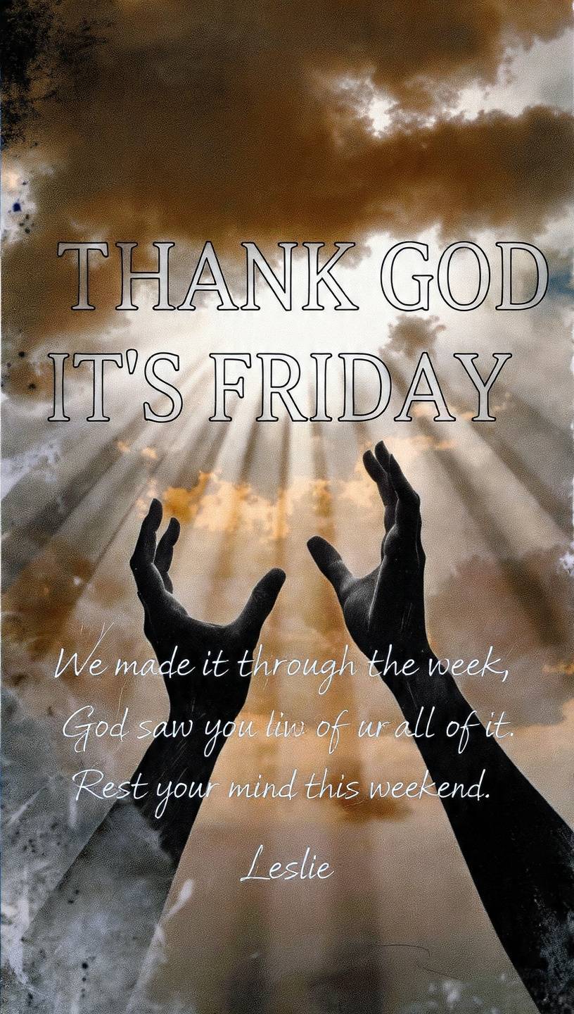 π― THANK GOD IT'S FRIDAY π
We made it through the week.
The battles, the tears, the silent prayer...