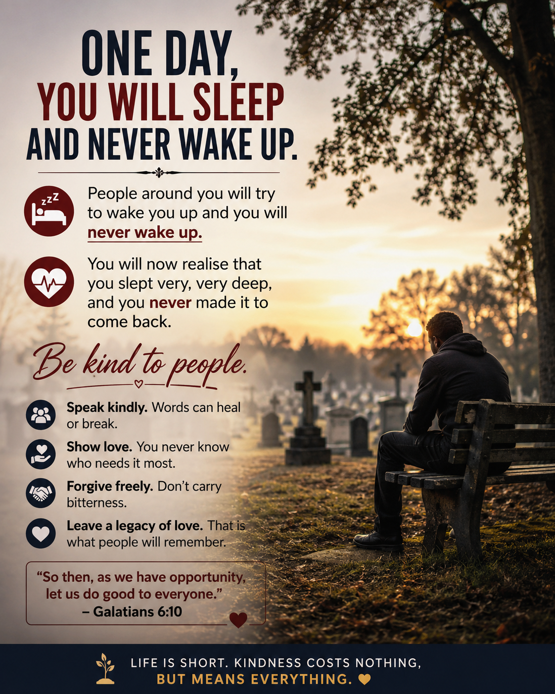 One day, you will fall asleep and never wake up again.
The people around you will call your name, sh...