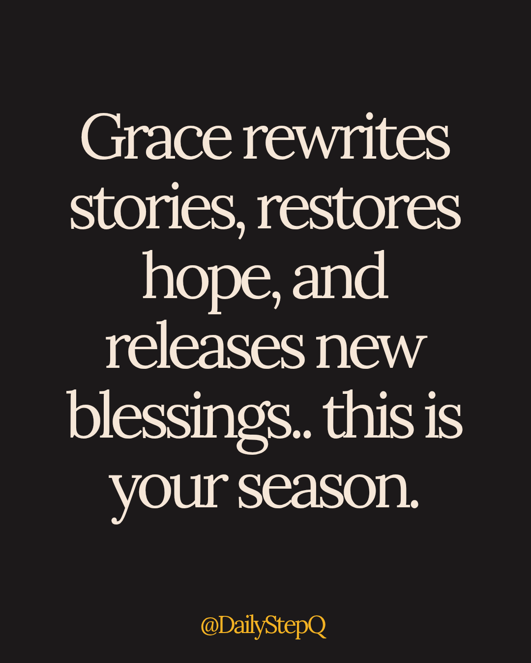 Grace rewrites stories, restores hope, and releases new blessings, this is your season.