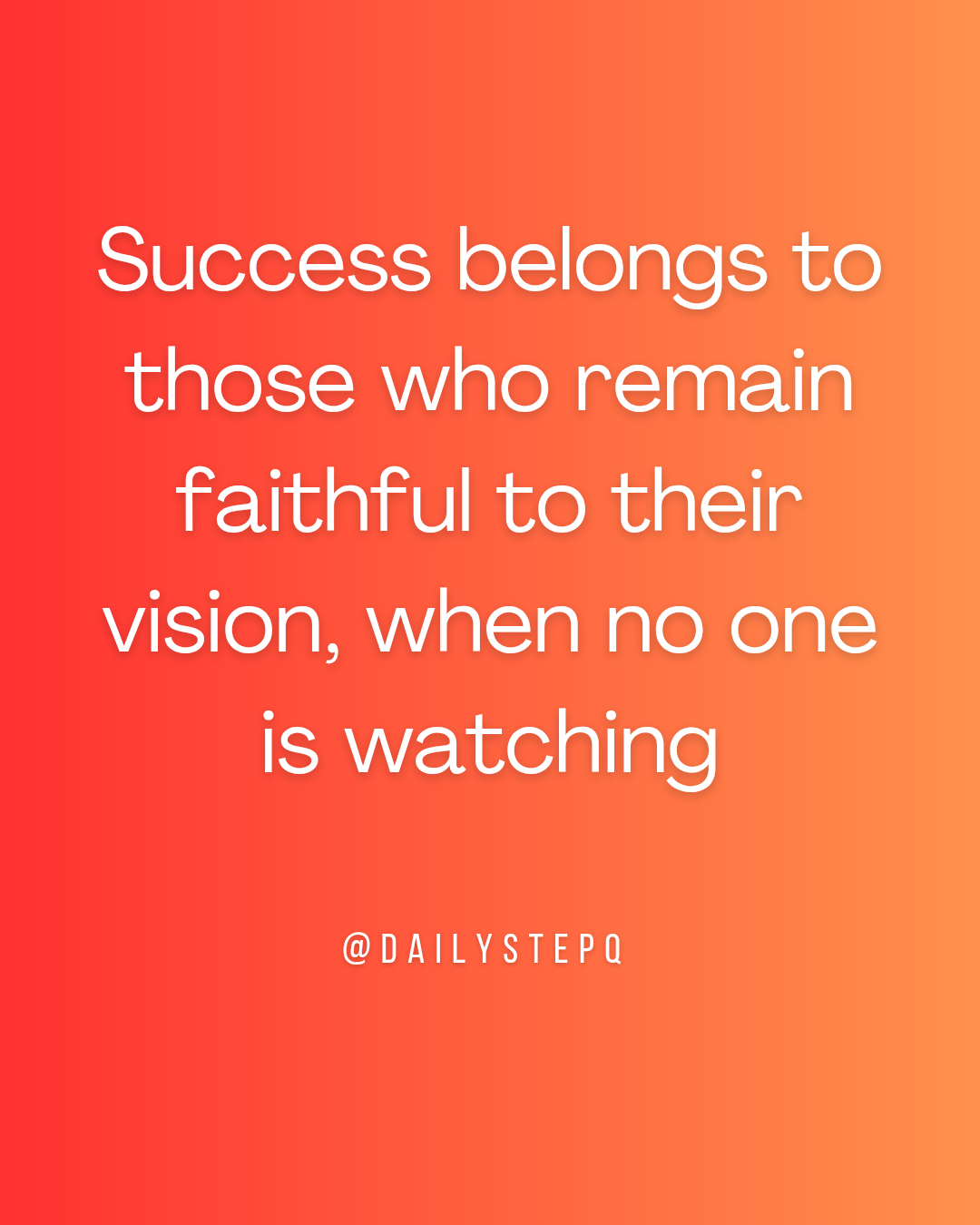 Success belongs to those who remain faithful to their vision when no one is watching.