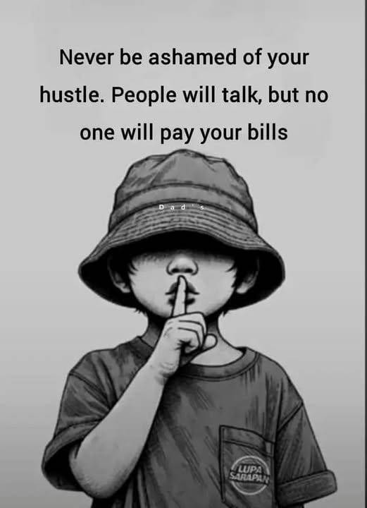 Never be ashamed of your hustle, people will talk, but no one will pay your bills