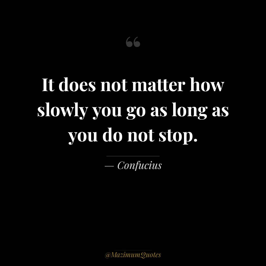 It does not matter how slowly you go...