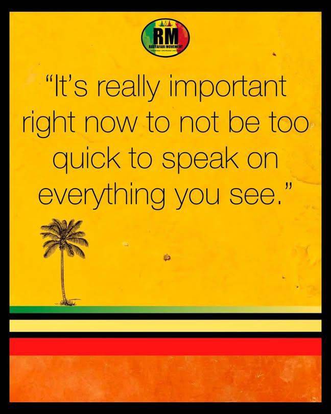 It is really important right now to not be too quick to speak on everything you see
#rastafari
