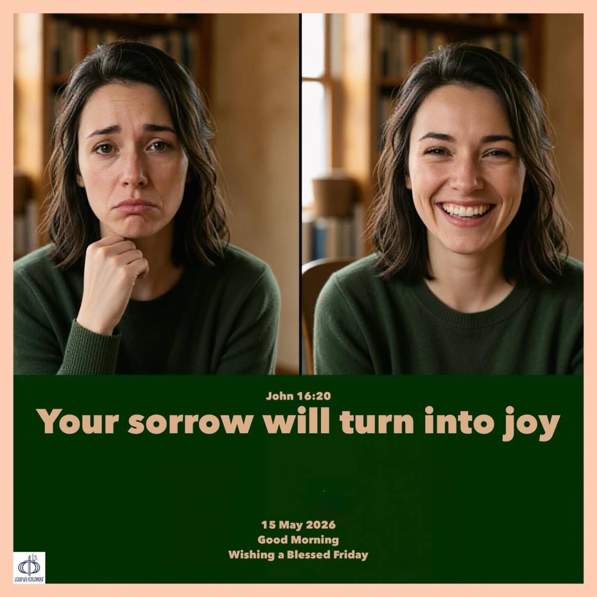 Your sorrow will turn into joy
(John 16:20)