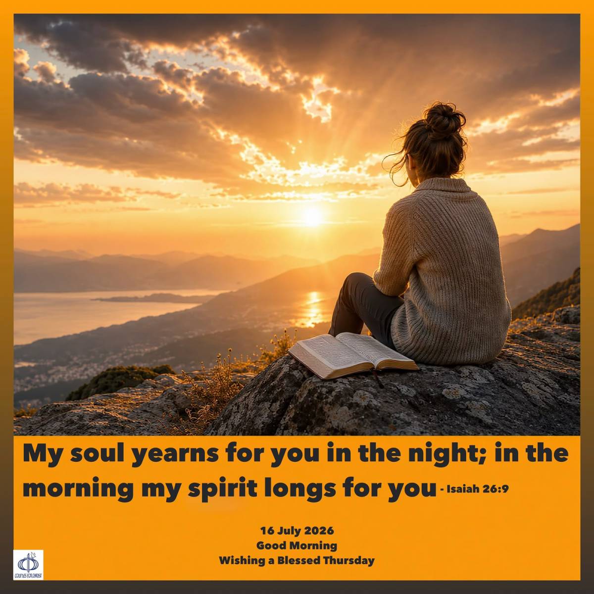 My soul yearns for you in the night; in the morning my spirit longs for you
(Isaiah 26:9)