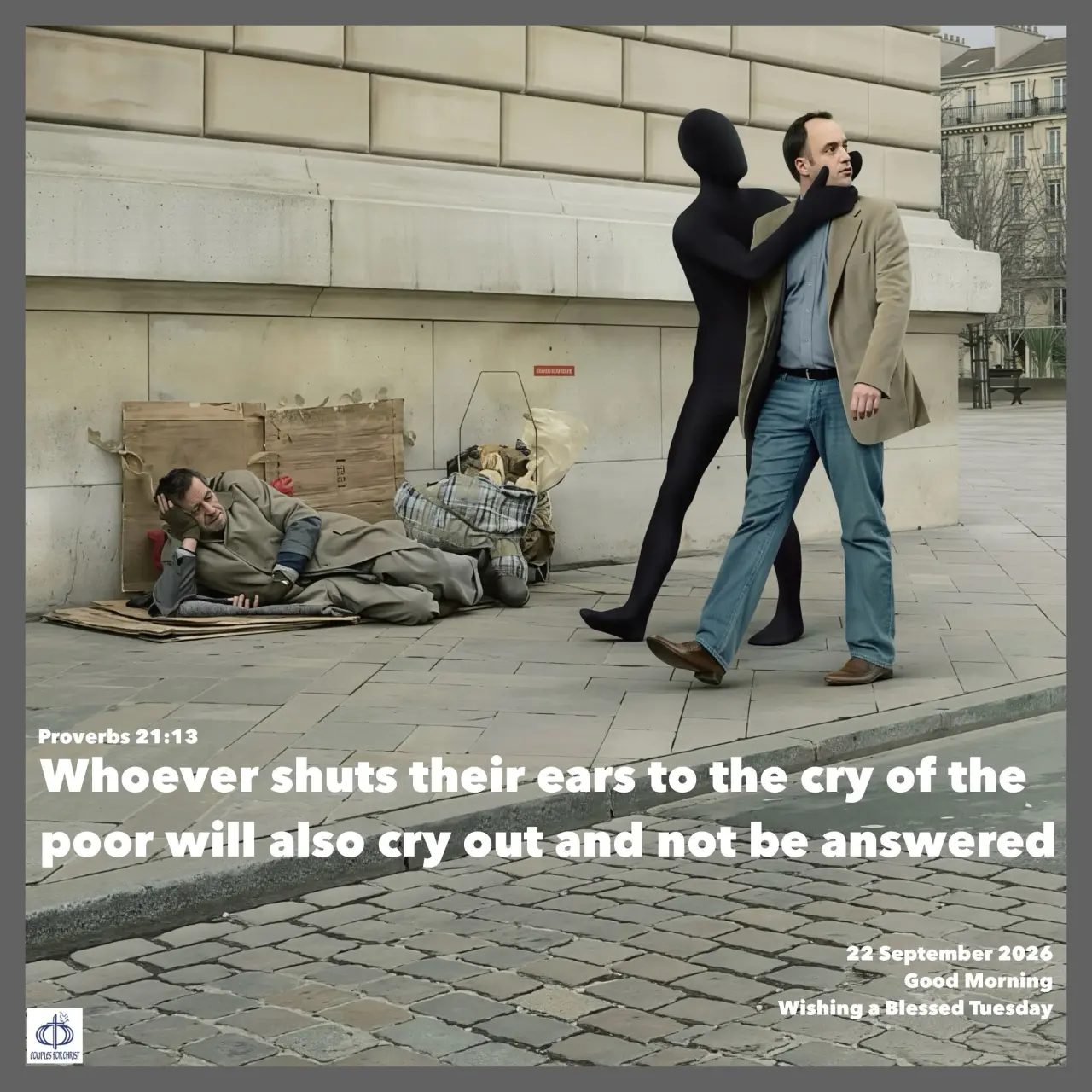Whoever shuts their ears to the cry of the poor will also cry out and not be answered
(Proverbs 21:...