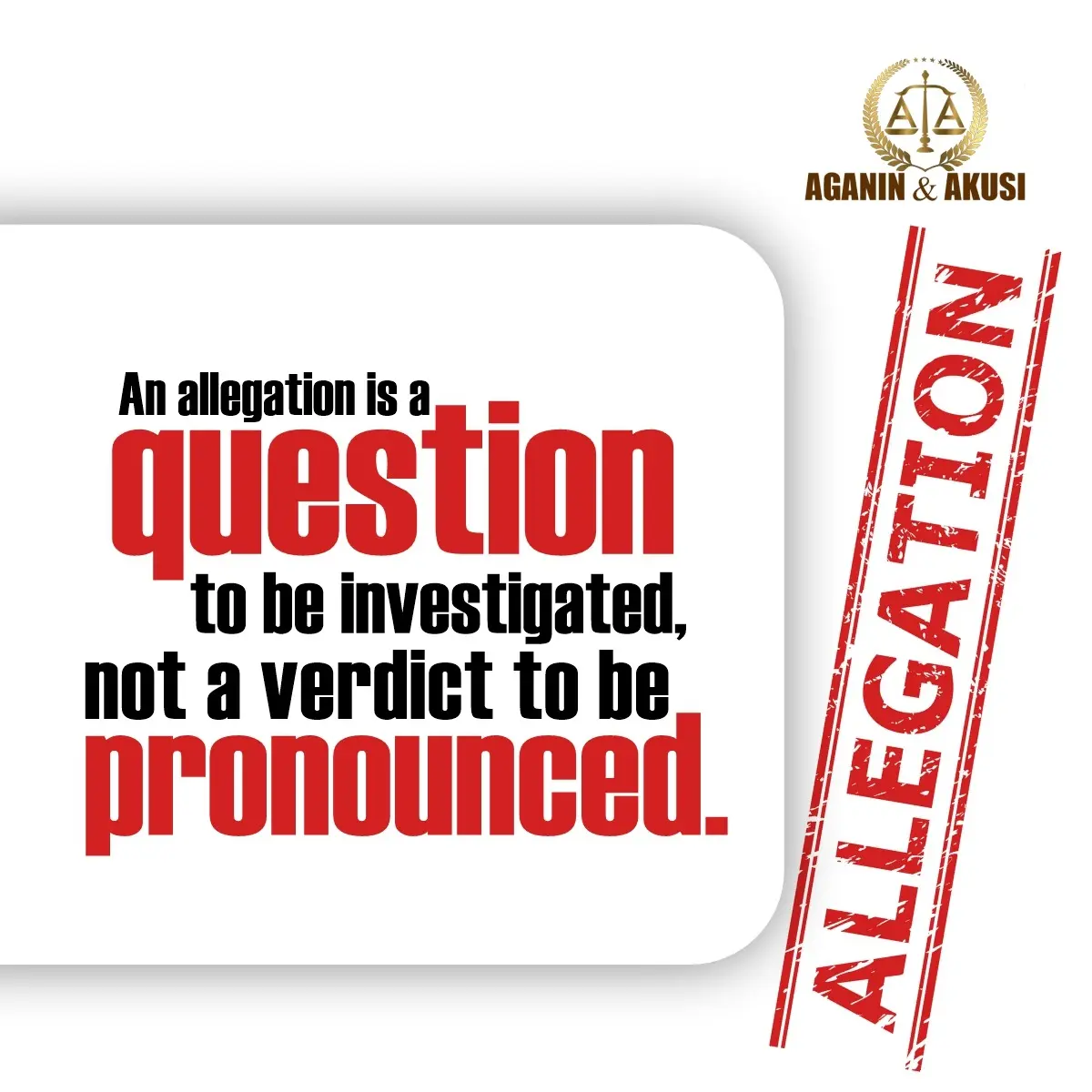 An allegation is a question to be investigated, not a verdict to be pronounced!
An allegation is no...