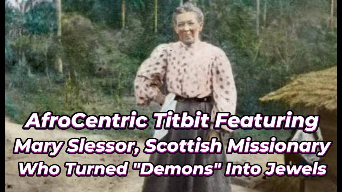 Afro-Scope Presents:
AFROCENTRIC TITBITS, FEATURING MARY SLESSOR, THE FEARLESS SCOTTISH MISSIONARY W...