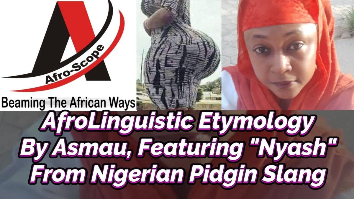 Afro-Scope Presents:
AFROLINGUISTIC ETYMOLOGY Y ASMAU SULEIMAN, FEATURING "NYASH" FROM NIGERIA IN AF...
