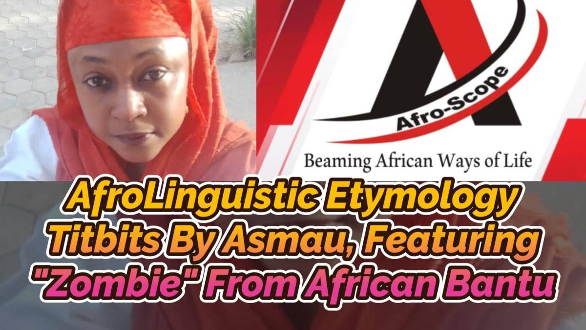 Afro-Scope Presrnts:
AFROLINGUISTIC ETYMOLOGY BY ASMAU SULEIMAN, FEATURING "ZOMBIE" FROM WEST AND CE...
