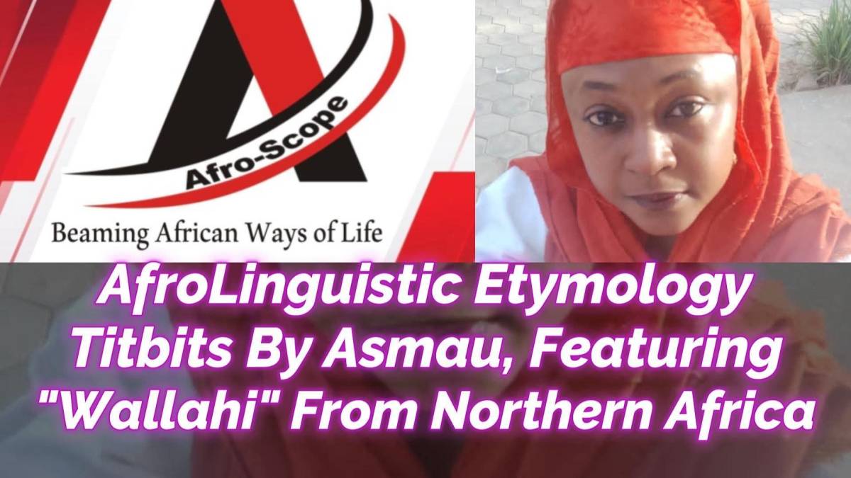 Afro-Scope Presents:
ETYMOLOGY TITBITS BY ASMAU SULEIMAN, FEATURING "WALLAHI" FROM NORTHERN AFRICA
(...