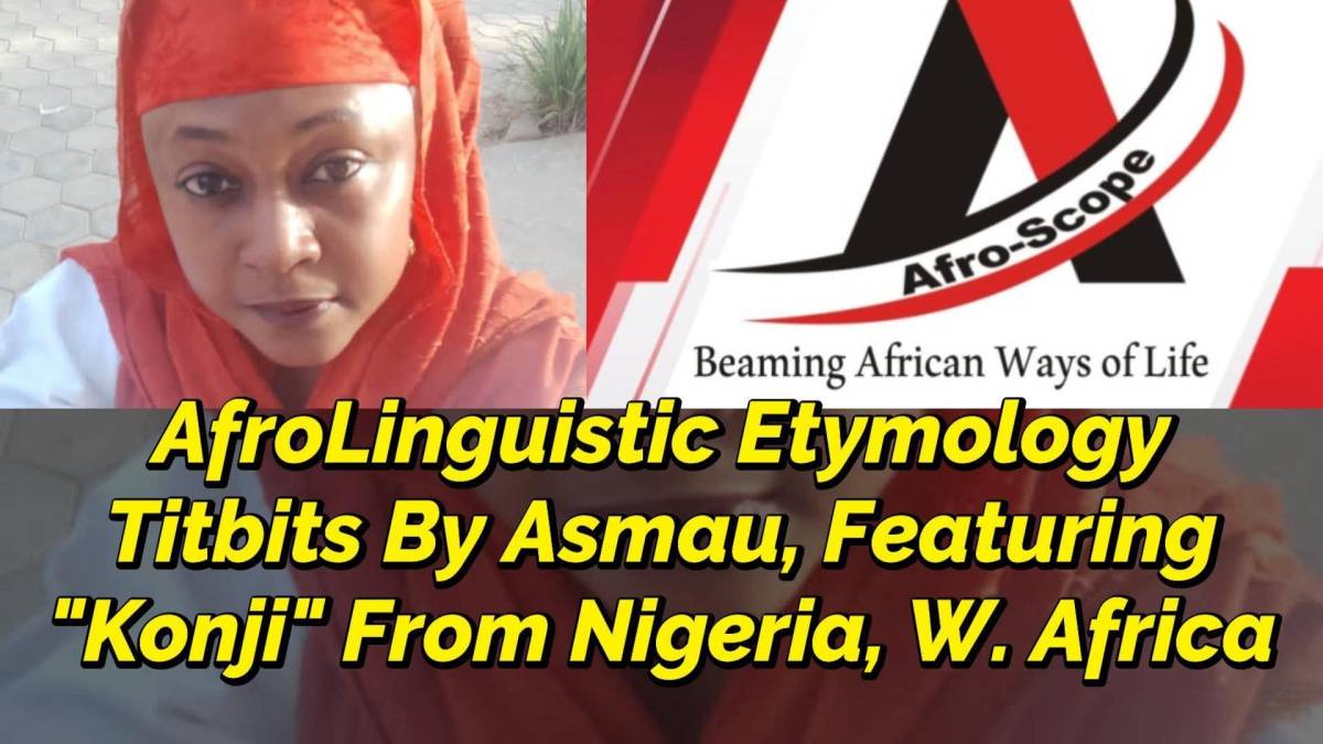 Afro-Scope Presents:
ETYMOLOGY TITBITS BY ASMAU SULEIMAN, FEATURING "KONJI" FROM NIGERIA IN WEST AFR...