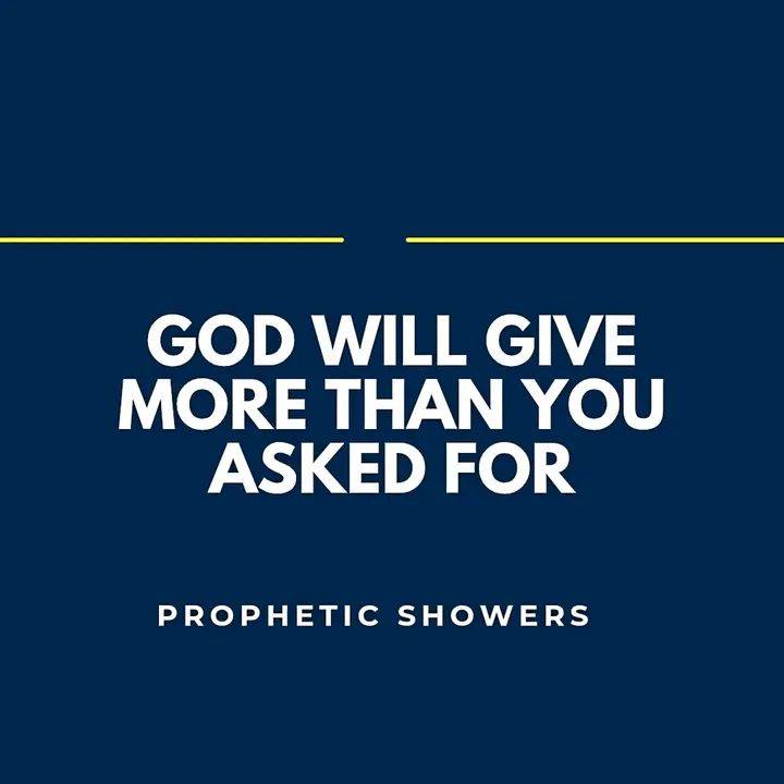 PROPHETIC SHOWERS
GOD WILL GIVE YOU MORE THAN YOU ASKED FOR
π EPHESIANS 3:20:
NOW UNTO HIM THAT...