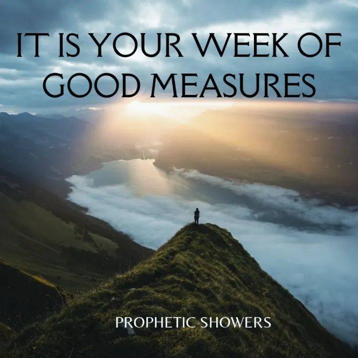 PROPHETIC SHOWERS | MAY 11TH, 2026
IT IS YOUR WEEK OF GOOD MEASURES |
๐ LUKE 6:38 (KJV)
Give, and...