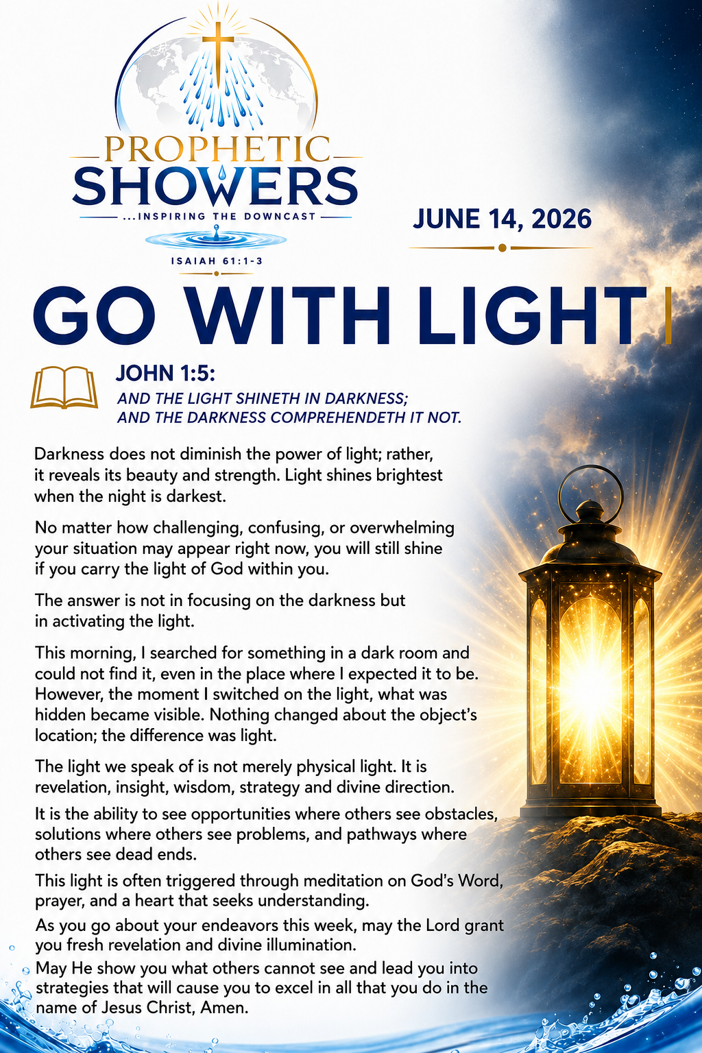 ๐ง PROPHETIC SHOWERS | JUNE 15, 2026
GO WITH LIGHT |
๐ JOHN 1:5:
AND THE LIGHT SHINETH IN DARKNES...