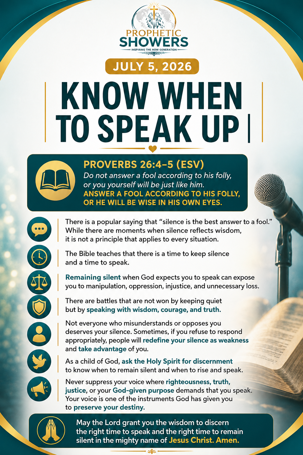 ๐ง PROPHETIC SHOWERS | JULY 5, 2026
KNOW WHEN TO SPEAK UP |
๐ PROVERBS 26:4-5 (ESV)
Do not answer...