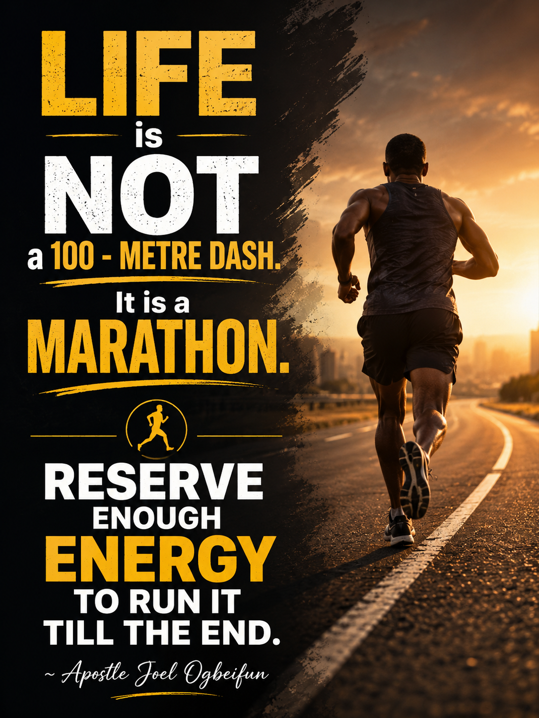 LIFE is NOT a 100 - METRE DASH. It is a MARATHON.
RESERVE ENOUGH ENERGY TO RUN IT TILL THE END.
~...