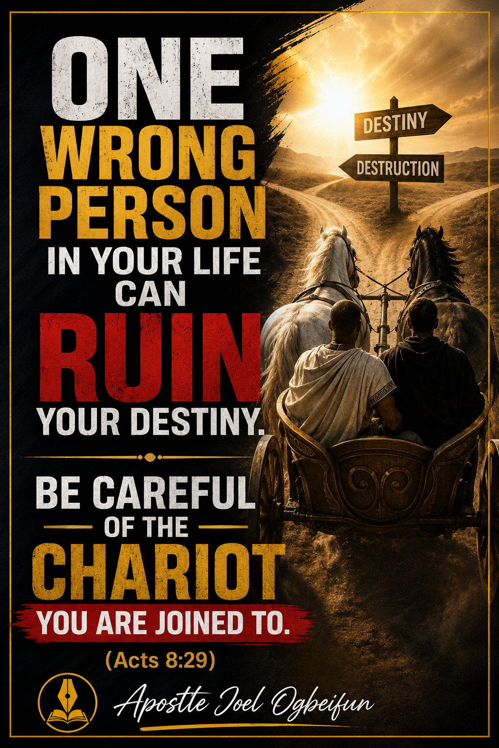 ONE WRONG PERSON IN YOUR LIFE CAN RUIN YOUR DESTINY. BE CAREFUL OF THE CHARIOT YOU ARE JOINED TO