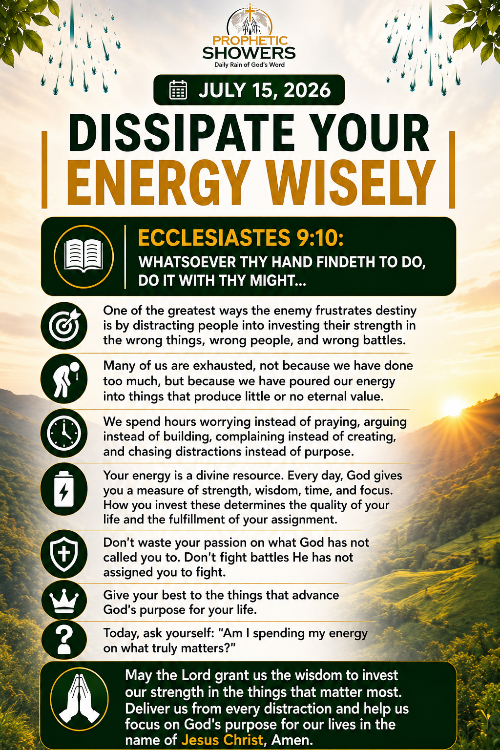 ๐ง PROPHETIC SHOWERS | JULY 15, 2026
DISSIPATE YOUR ENERGY WISELY |
๐ ECCLESIASTES 9:10:
WHATSOEVE...