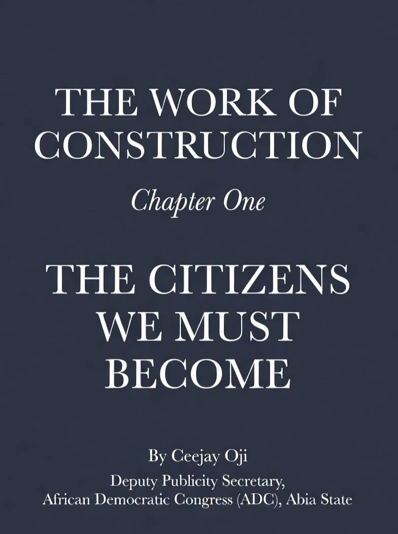 THE WORK OF CONSTRUCTION
Chapter One
THE CITIZENS WE MUST BECOME.
By Ceejay Oji
• Deputy Publicity...