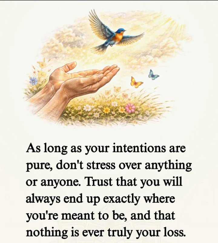 As long as your intentions are pure, don't stress over anything or anyone.
Trust that you will alway...