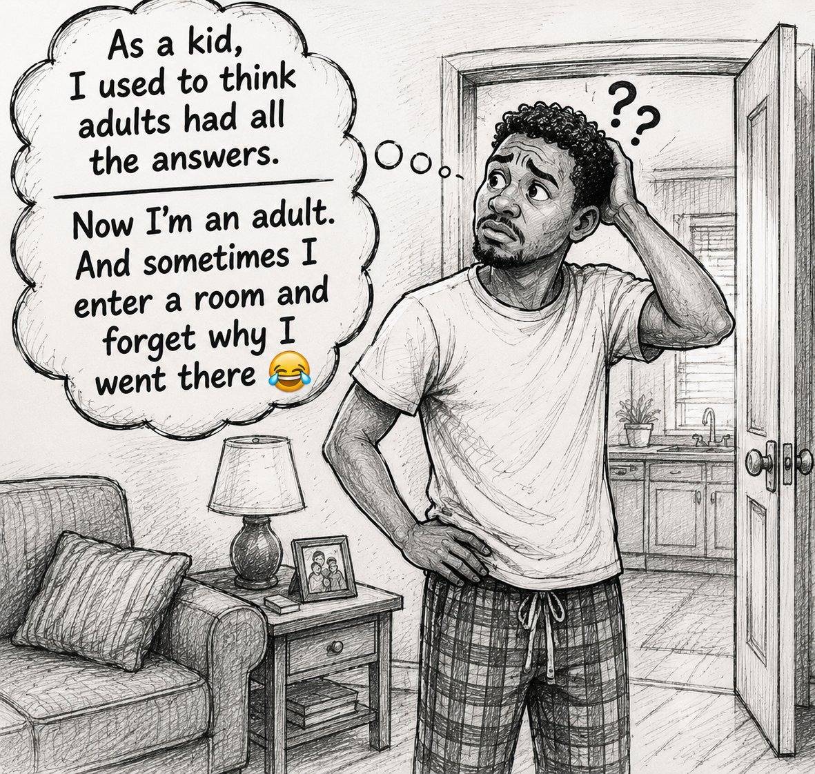 As a kid, I used to think adults had all the answers.
Now I'm an adult.
And sometimes I enter a room...