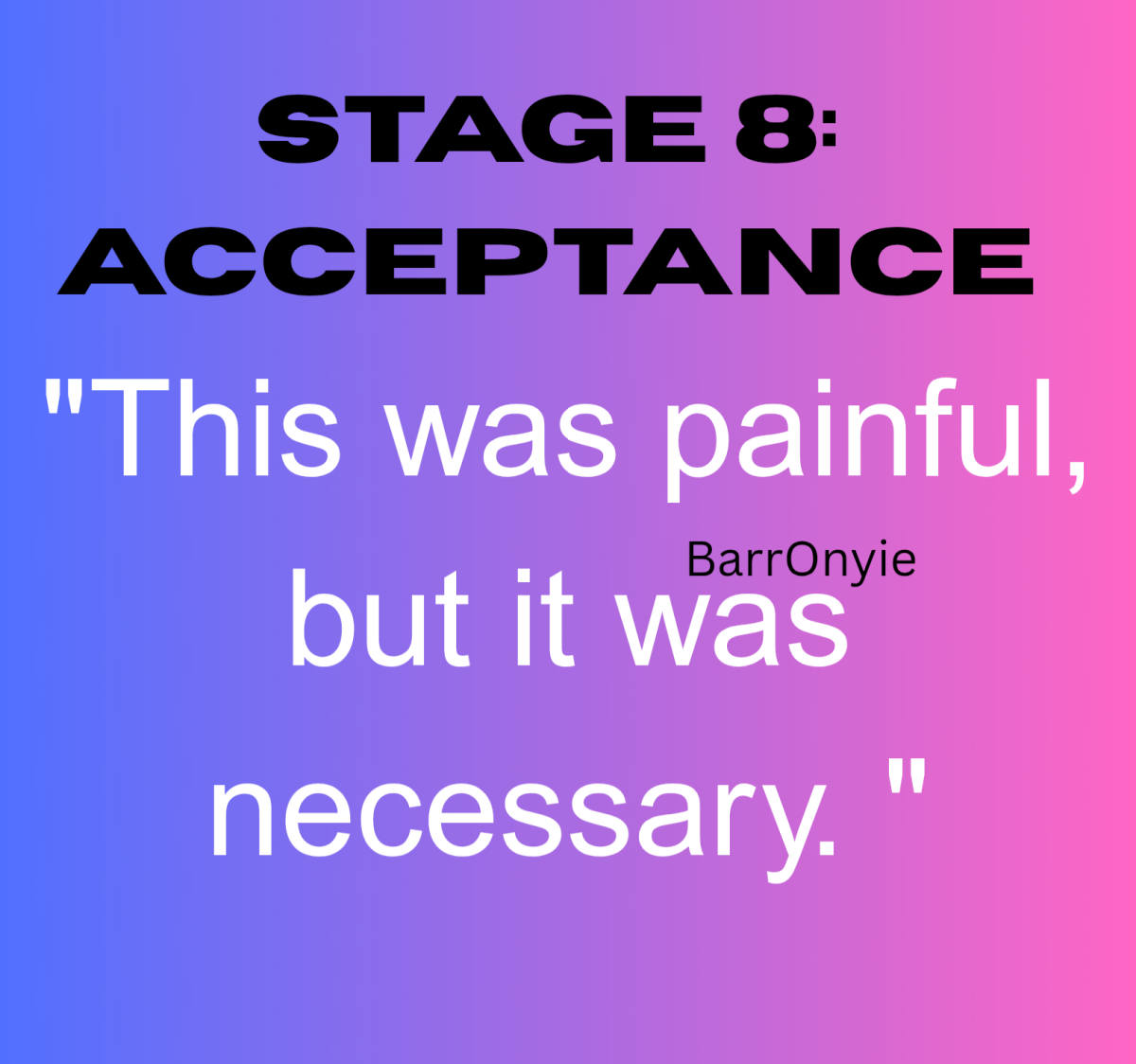 Stage 8: Acceptance
"This was painful, but it was necessary. "
You accept the reality, forgive, and...
