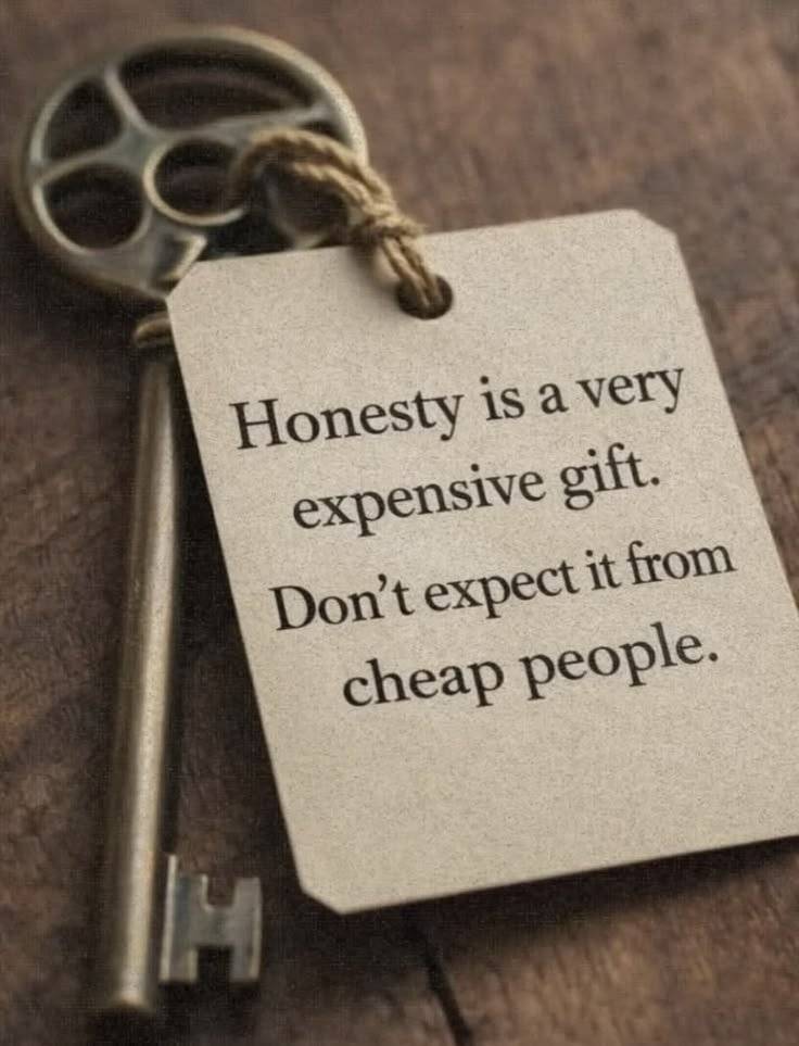 ๐ HONESTY IS PRICELESS ๐
HONESTY IS AN EXPENSIVE GIFT.
DON'T EXPECT IT FROM PEOPLE WHO DON'T VALU...
