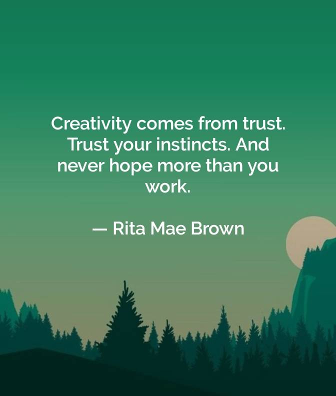 CREATIVITY COMES FROM TRUST. SO TRUST YOUR INSTINCTS. AND NEVER HOPE MORE THAN YOU WORK. ๐ฆ