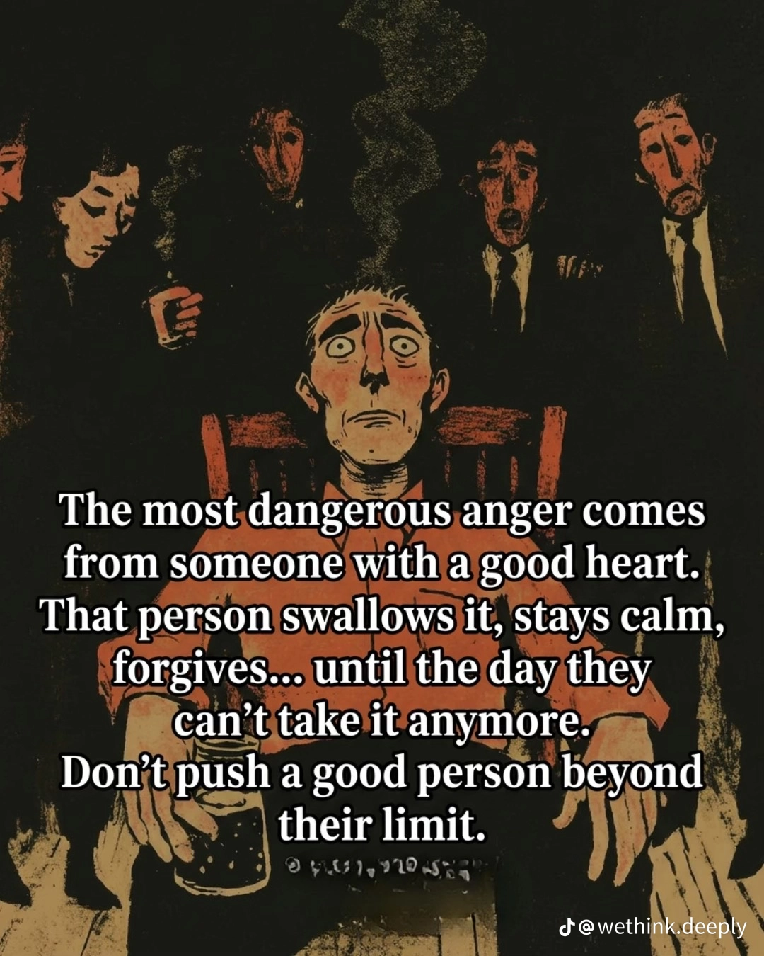 Do not push a good person beyond their limit....