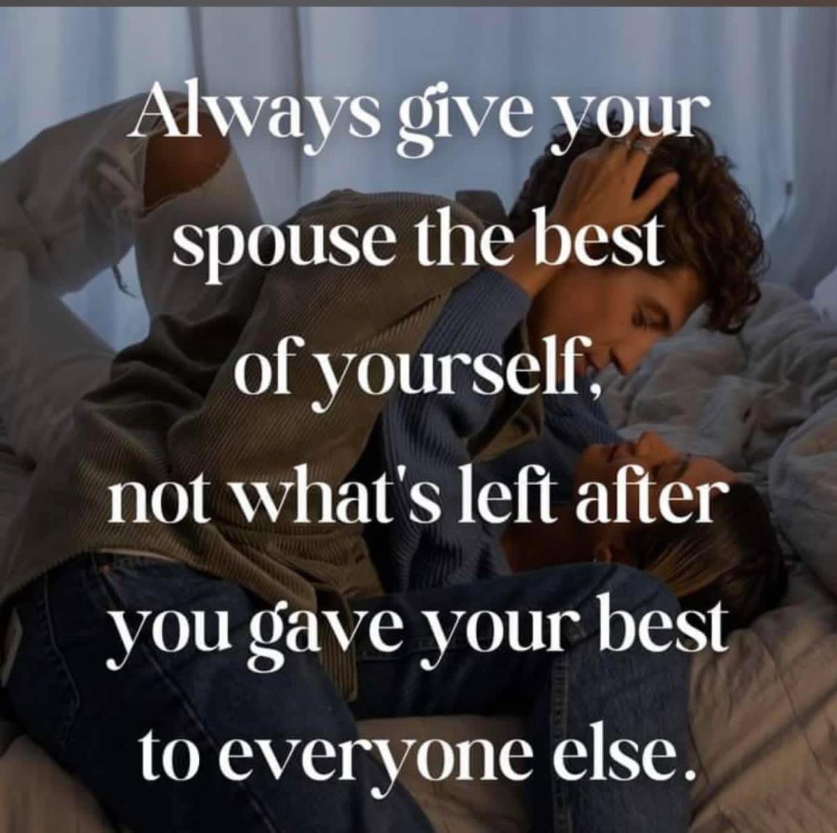 Always give your spouse the best of you, not what is left after you have given your best to everyone...