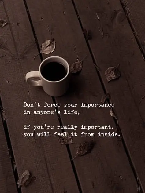 *Don't force your importance in anyone's life, Don't beg to be seen, don't beg to be valued, don't f...