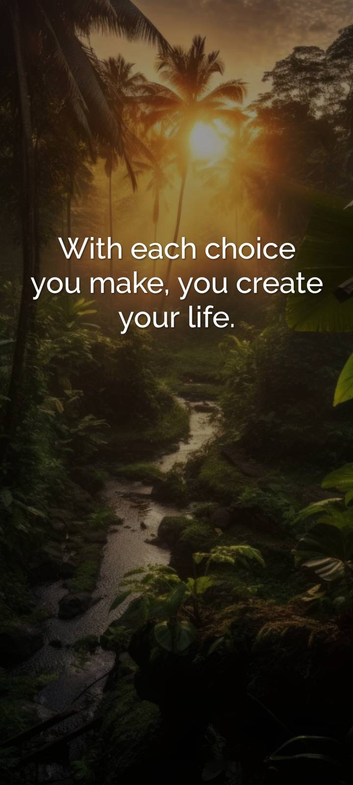 YOU CREATE YOUR LIFE WITH EACH CHOICE YOU MAKE..