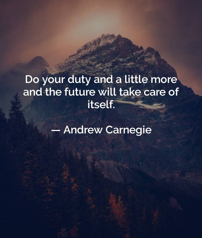 DO YOUR DUTY AND A LITTLE MORE AND THE FUTURE WILL TAKE CARE OF ITSELF......