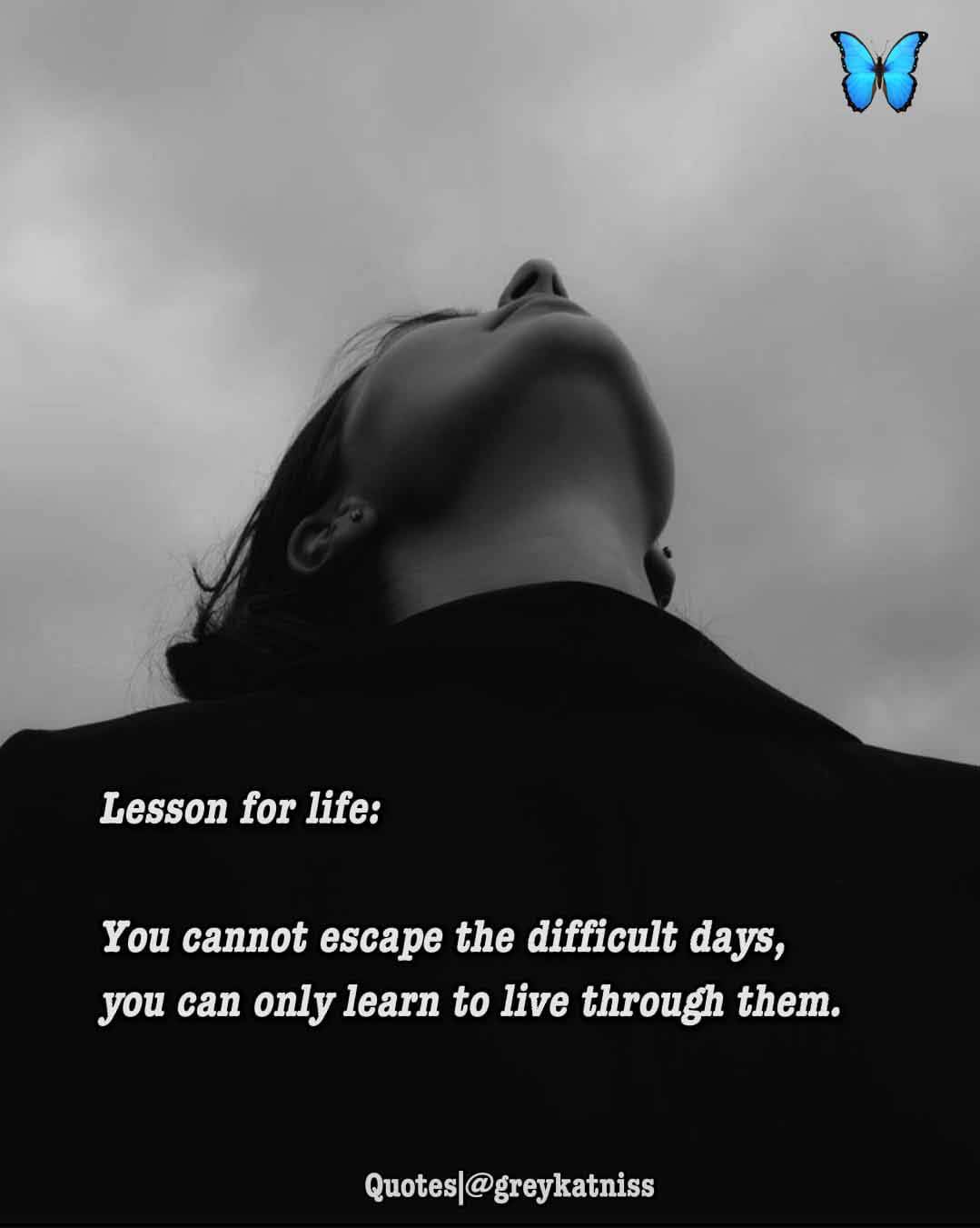 WE CAN ONLY LEARN TO LIVE THROUGH THE DIFFICULT DAYS BUT THERE'S NO ESCAPE........