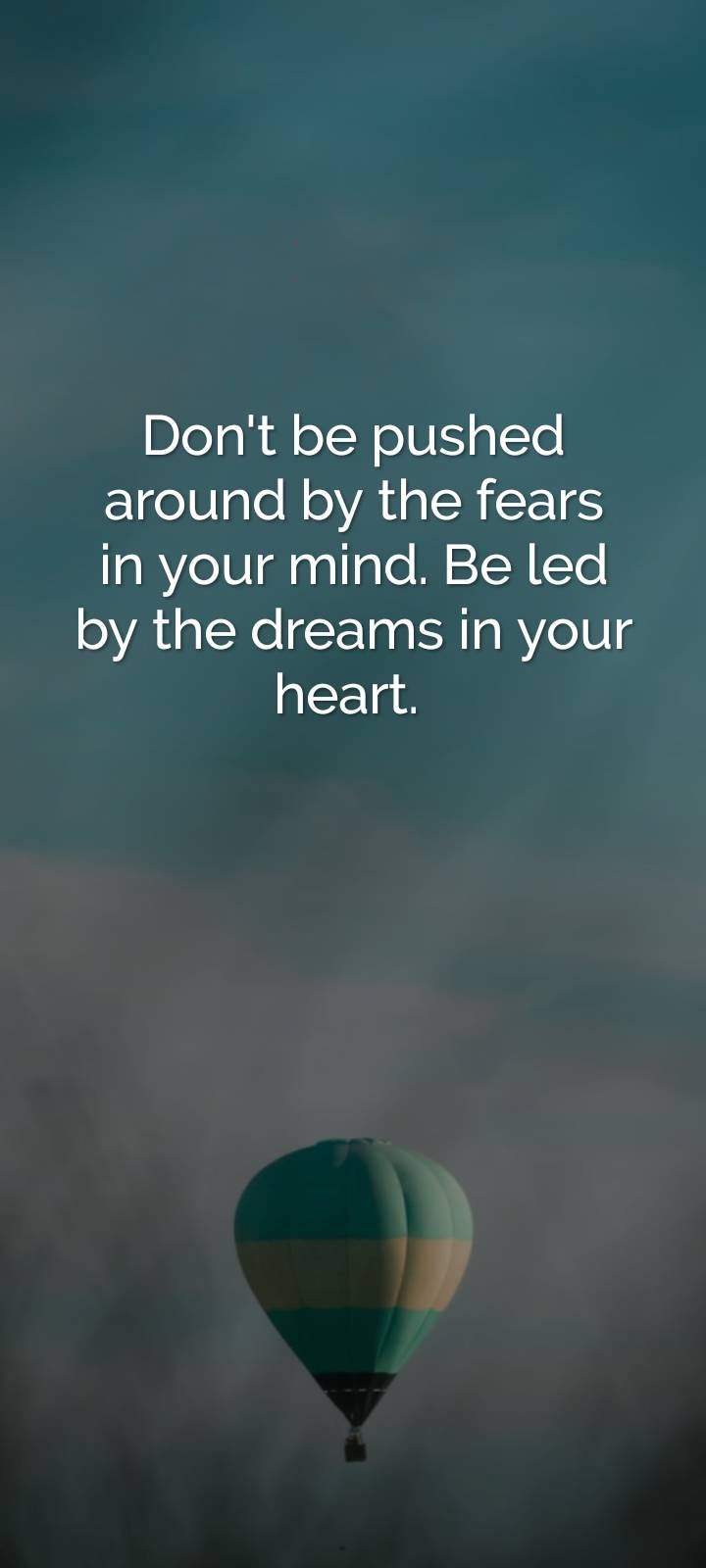 BE LED BY THE DREAMS IN YOUR HEART......PRAY AND BE FEARLESS.