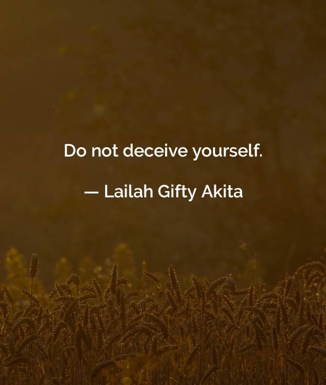 DO NOT DECEIVE YOURSELF.
Always tell yourself the truth and don't let anyone DECEIVE you. Enjoy your...