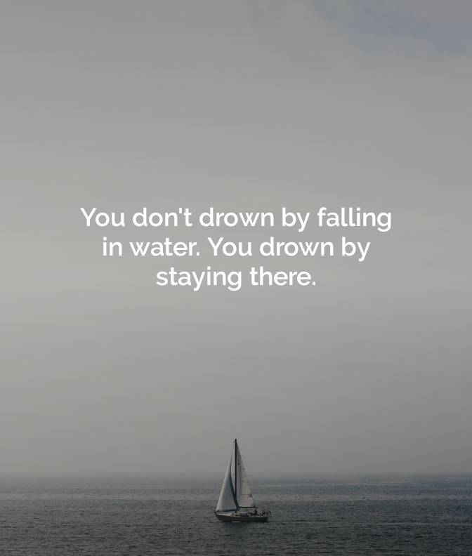DON'T GET DROWNED IN YOUR PROBLEMS BY STAYING IN THEM WITHOUT MAKING A MOVE.