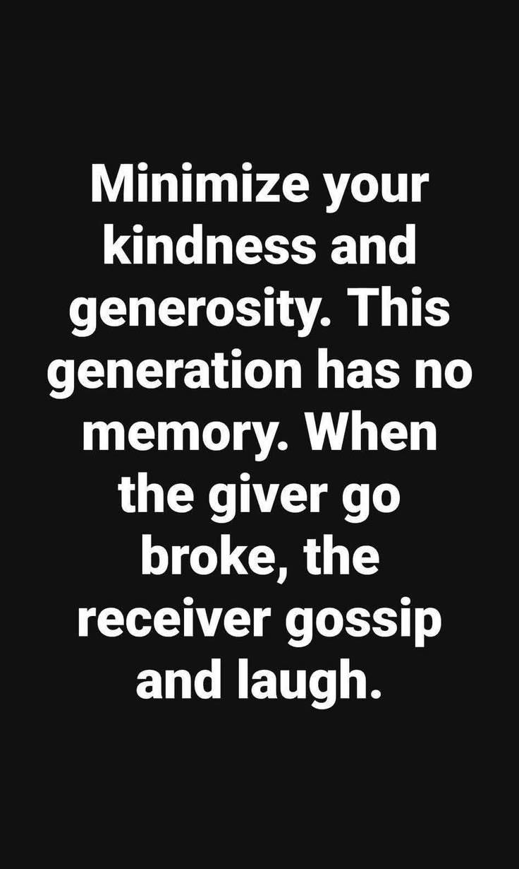 Not saying being kind and generous is bad, but, you gotta be careful