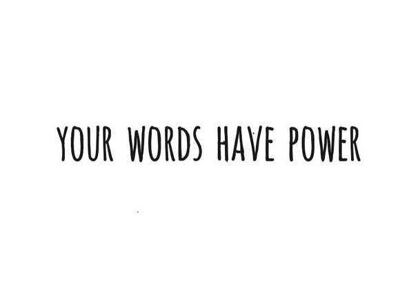 They can inspire or discourage, heal or hurt, build trust or break it. Choose your words with intent...