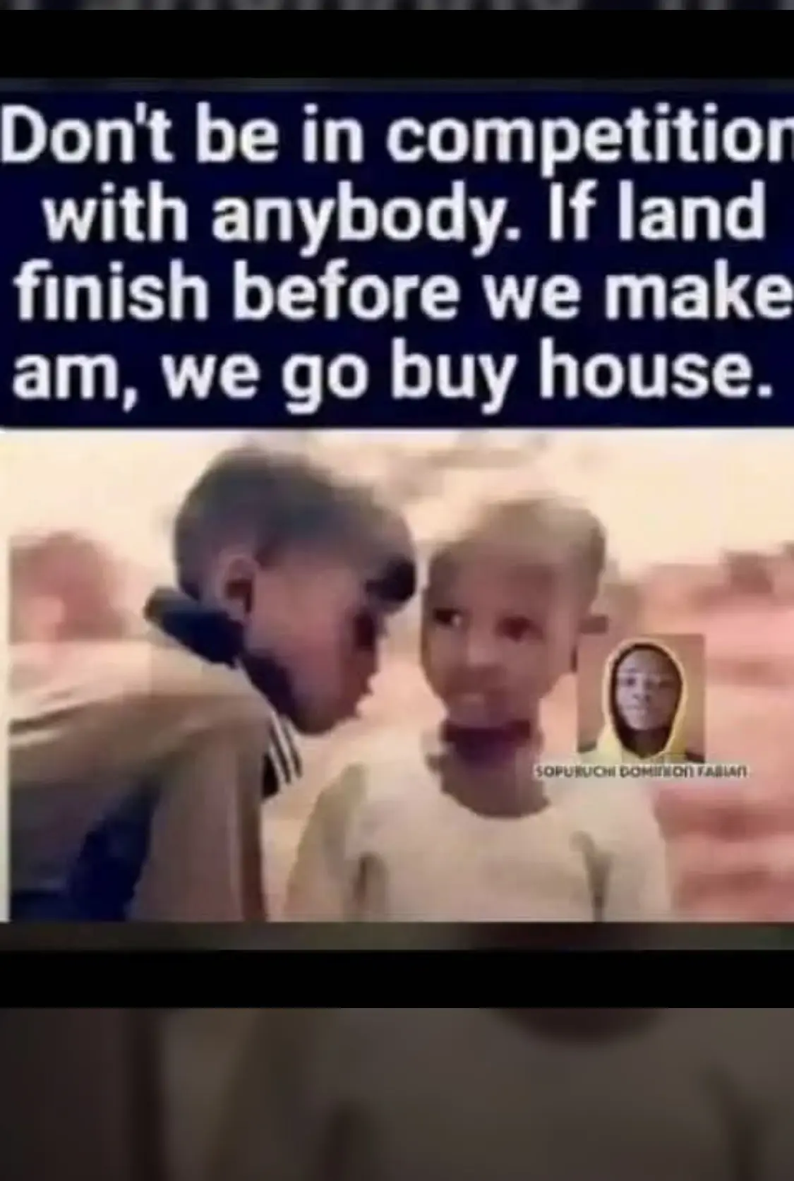 Shey you hear? No competition at all.
If land finish before we make am for life we go buy house inst...