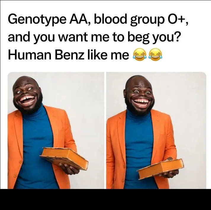 Genotype AA, blood group O+,
and you want me to beg you?
Human Benz like me ππ
Abeg shift! I'm a...