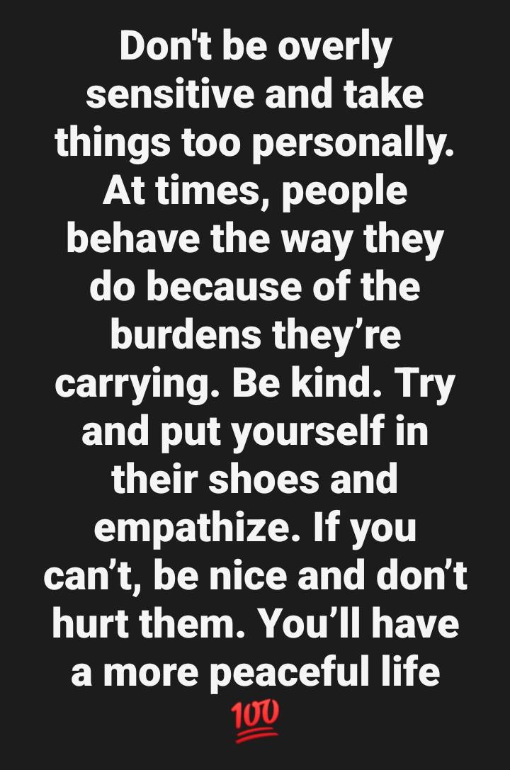 Don't be overly sensitive and take things too personally. At times, people behave the way they do be...