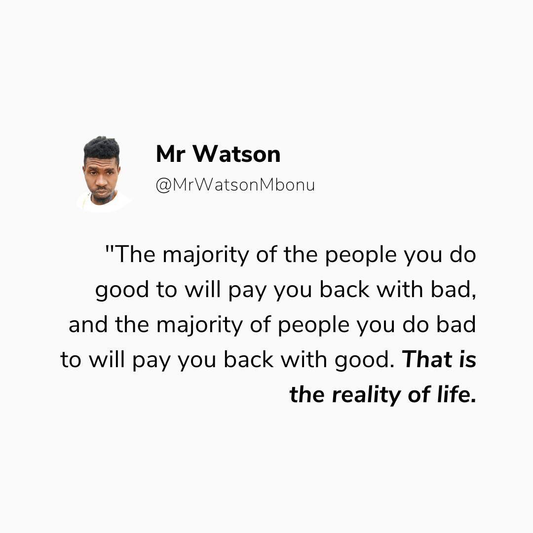"The majority of the people you do good to will pay you back with bad, and the majority of people yo...