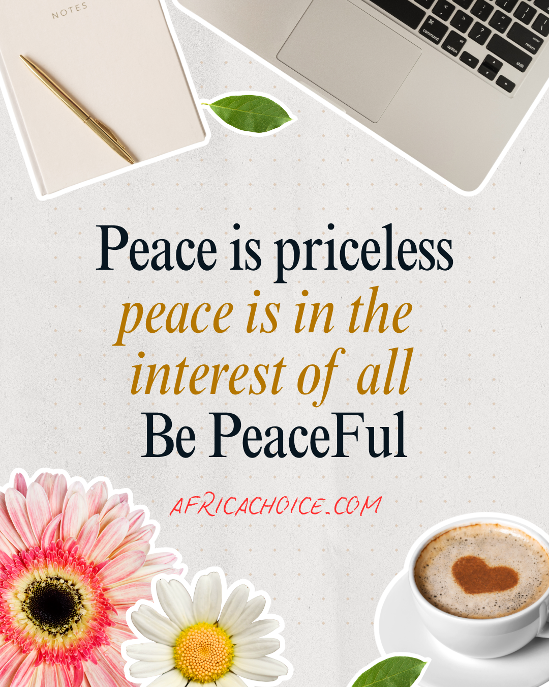 Peace is priceless, peace is in the interest of all, in all you do. Be peaceful. It's a  blessed day...