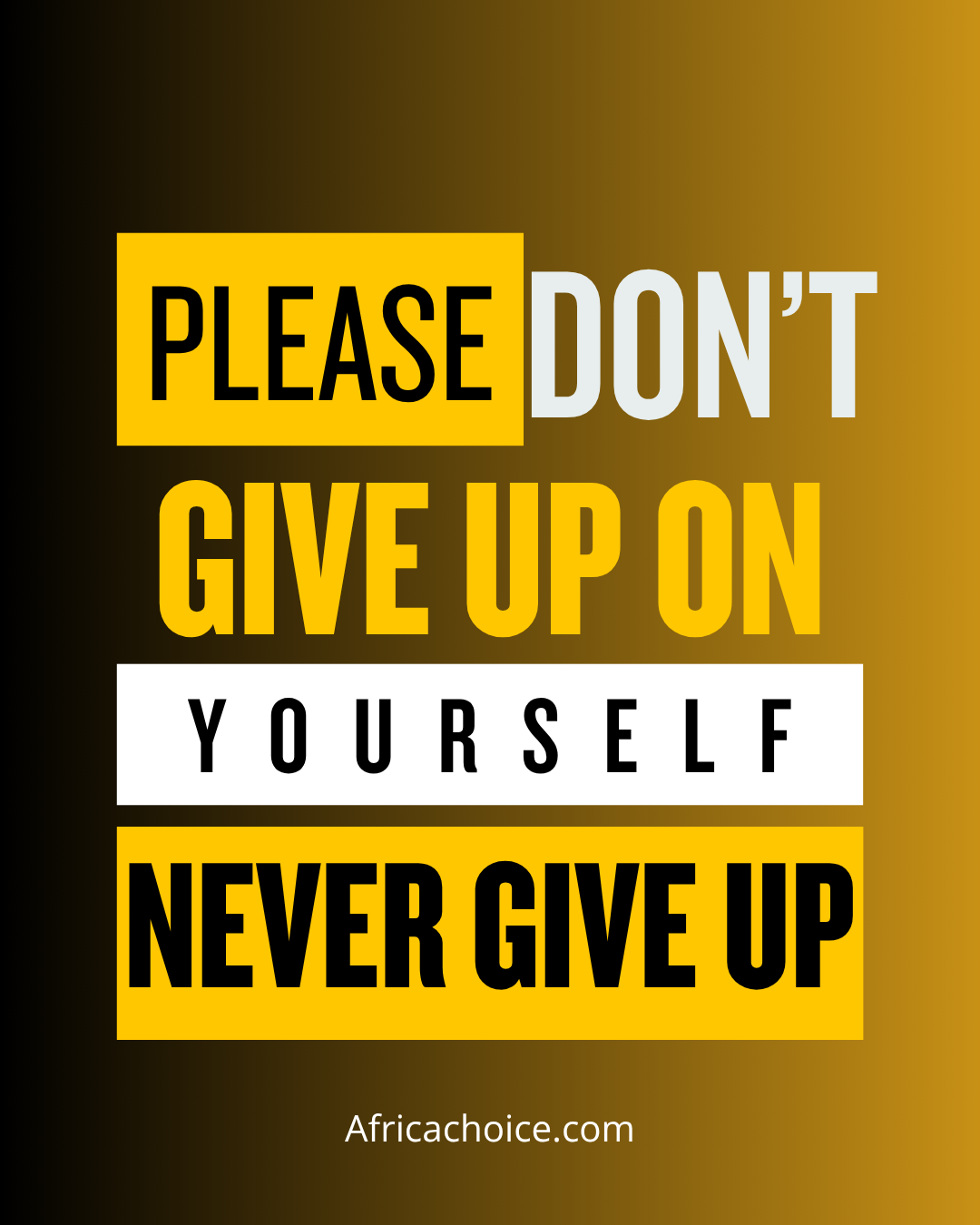 "Please, in all you do, don’t give up on yourself; Never Give Up.
