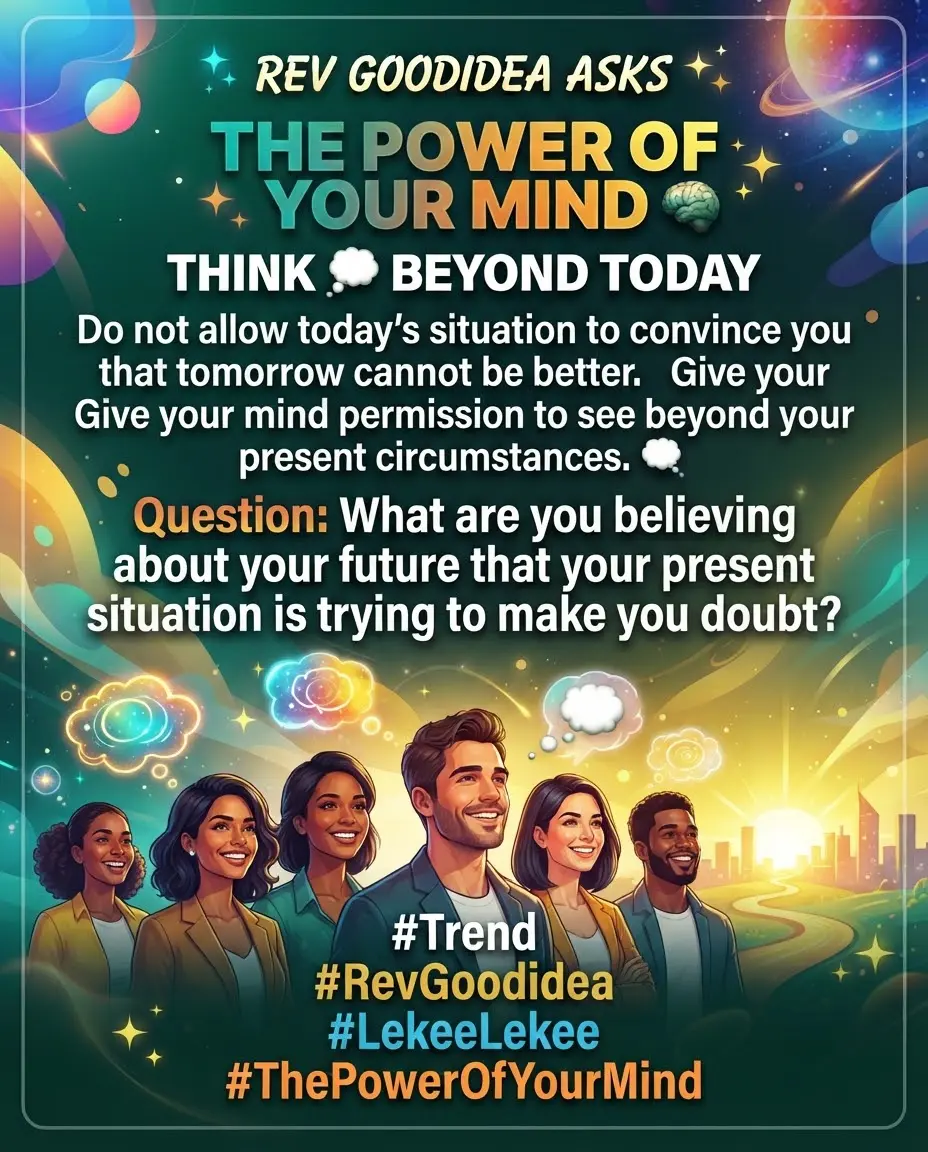 REV GOODIDEA ASKS
🧠 THE POWER OF YOUR MIND
THINK 💭 BEYOND TODAY
Do not allow today’s situation...